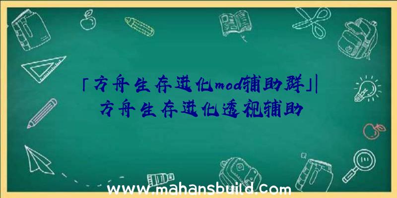 「方舟生存进化mod辅助群」|方舟生存进化透视辅助